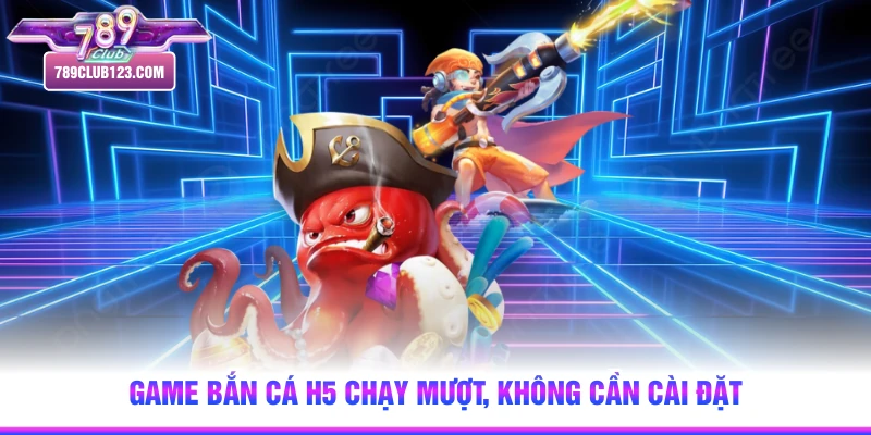 Game bắn cá H5 chạy mượt, không cần cài đặt