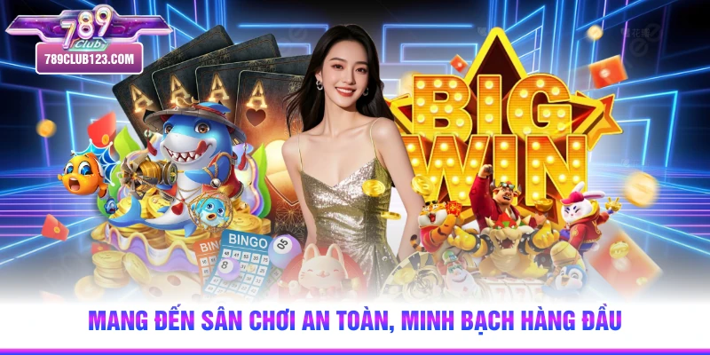 Mang đến sân chơi an toàn, minh bạch hàng đầu