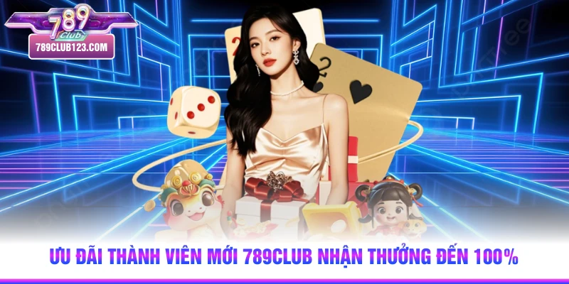 Ưu Đãi Thành Viên Mới 789club Nhận Thưởng Đến 100%